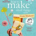 Cover Art for 9781925381689, How to Make Small Things with Violet Mackerel by Anna Branford