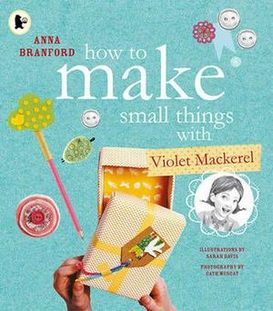 Cover Art for 9781925381689, How to Make Small Things with Violet Mackerel by Anna Branford