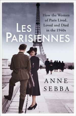 Cover Art for 9781474601733, Les Parisiennes: How the Women of Paris Lived, Loved and Died in the 1940s by Anne Sebba