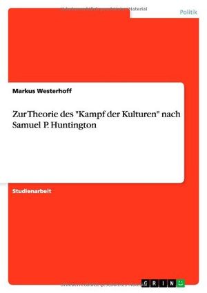 Cover Art for 9783640754496, Zur Theorie  des "Kampf der Kulturen" nach Samuel P. Huntington (German Edition) by Markus Westerhoff