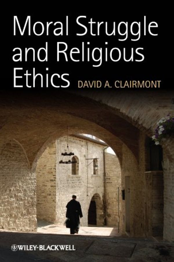 Cover Art for 9781444336825, Moral Struggle and Religious Ethics by David A. Clairmont