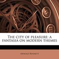 Cover Art for 9781176551206, The City of Pleasure; A Fantasia on Modern Themes by Arnold Bennett