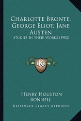Cover Art for 9781164202233, Charlotte Bronte, George Eliot, Jane Austen by Henry Houston Bonnell