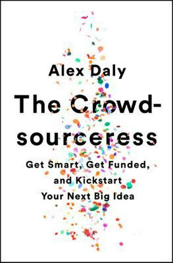 Cover Art for 9781610397605, The Crowdsourceress: Get Smart, Get Funded, and Kickstart Your Next Big Idea by Alex Daly