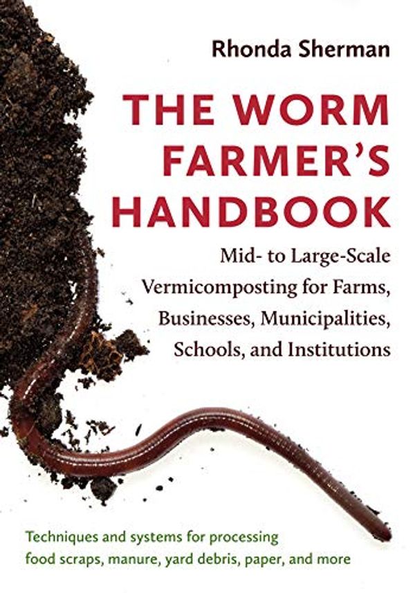 Cover Art for B07K32Q3SQ, The Worm Farmer’s Handbook: Mid- to Large-Scale Vermicomposting for Farms, Businesses, Municipalities, Schools, and Institutions by Rhonda Sherman