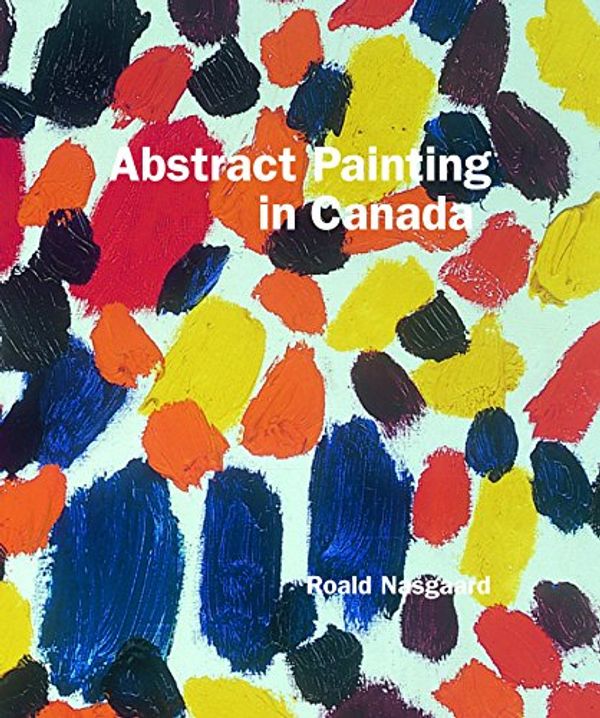 Cover Art for 9781553653943, Abstract Painting in Canada by Roald Nasgaard