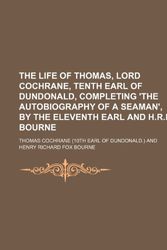 Cover Art for 9781150516696, The Life of Thomas, Lord Cochrane, Tenth Earl of Dundonald, Completing 'The Autobiography of a Seaman', by the Eleventh Earl and H.R.F. Bourne by Thomas Cochrane