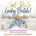 Cover Art for B07C7WLXPH, Get Rich, Lucky Bitch!: Release Your Money Blocks and Live a First-Class Life by Denise Duffield-Thomas