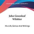 Cover Art for 9780548416730, John Greenleaf Whittier: His Life, Genius and Writings by John Greenleaf Whittier