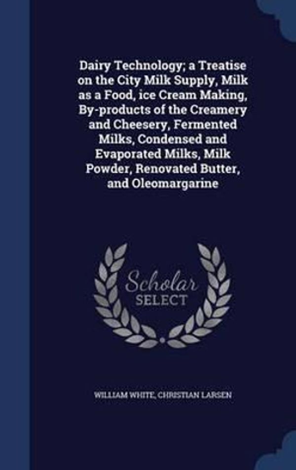 Cover Art for 9781340035945, Dairy Technology; A Treatise on the City Milk Supply, Milk as a Food, Ice Cream Making, By-Products of the Creamery and Cheesery, Fermented Milks, Condensed and Evaporated Milks, Milk Powder, Renovated Butter, and Oleomargarine by William White