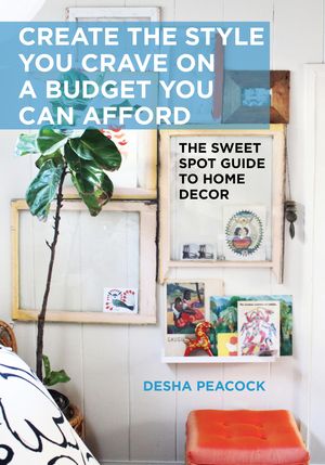 Cover Art for 9781628739787, Create the Style You Crave on a Budget You Can AffordThe Sweet Spot Guide to Home Decor by Desha Peacock