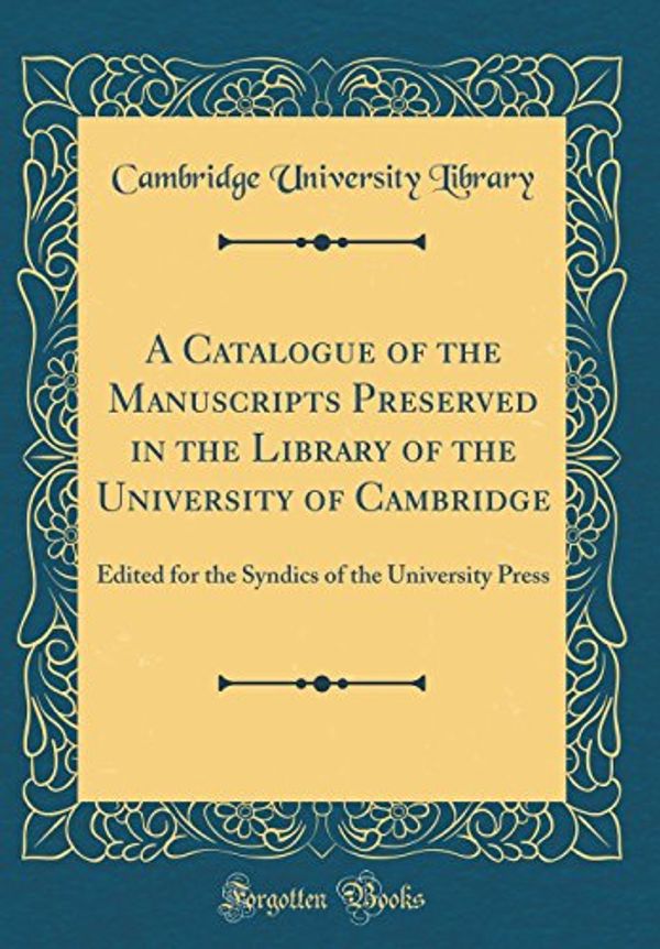 Cover Art for 9780428806507, A Catalogue of the Manuscripts Preserved in the Library of the University of Cambridge: Edited for the Syndics of the University Press (Classic Reprint) by Cambridge University Library
