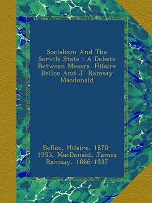 Cover Art for B009ZLGSHY, Socialism And The Servile State : A Debate Between Messrs. Hilaire Belloc And J. Ramsay Macdonald by 1870-1953, Belloc, Hilaire,, James Ramsay MacDonald