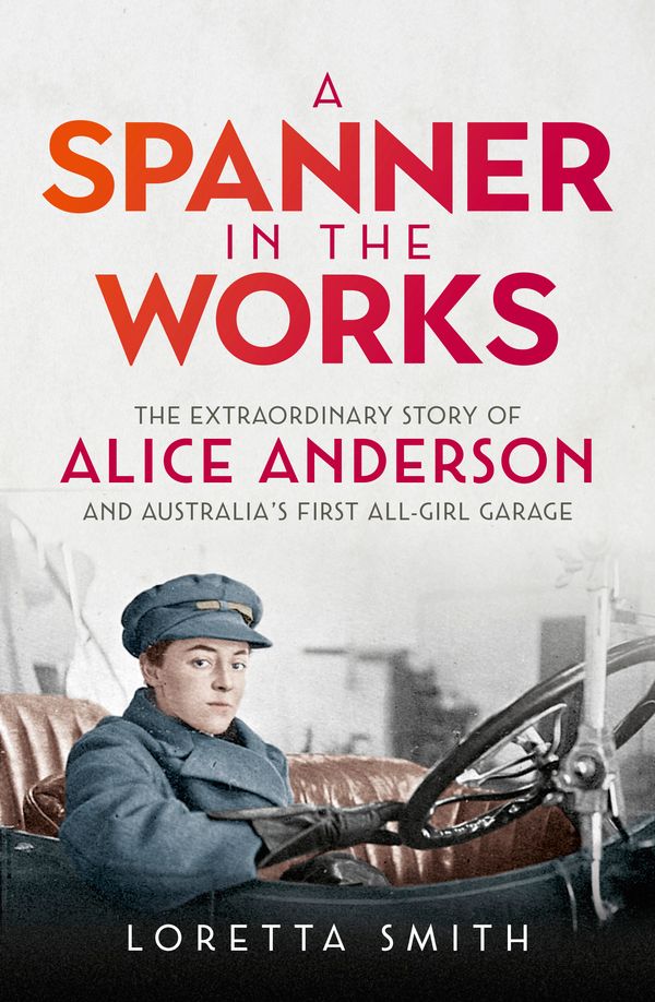 Cover Art for 9780733642104, A Spanner in the Works: The extraordinary story of Alice Anderson and Australia s first all-girl garage by Loretta Smith