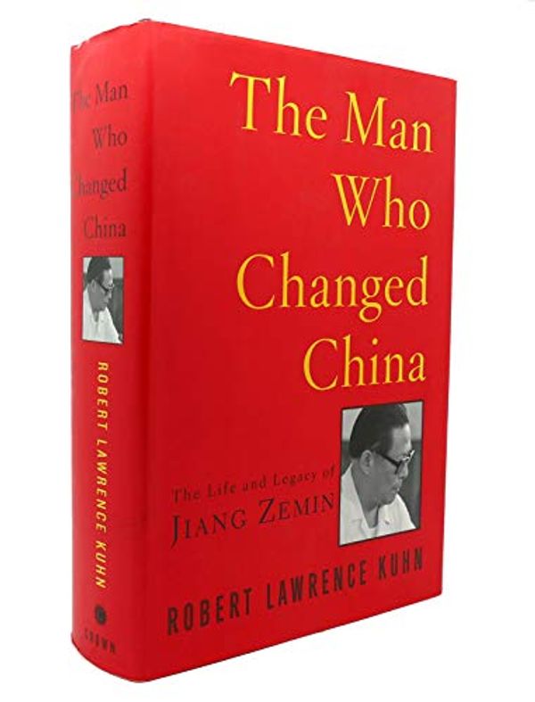 Cover Art for 9781400054749, The Man Who Changed China: The Life and Legacy of Jiang Zemin by Robert Lawrence Kuhn