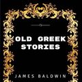 Cover Art for 9781533440181, Old Greek Stories: By James Baldwin - Illustrated by James Baldwin