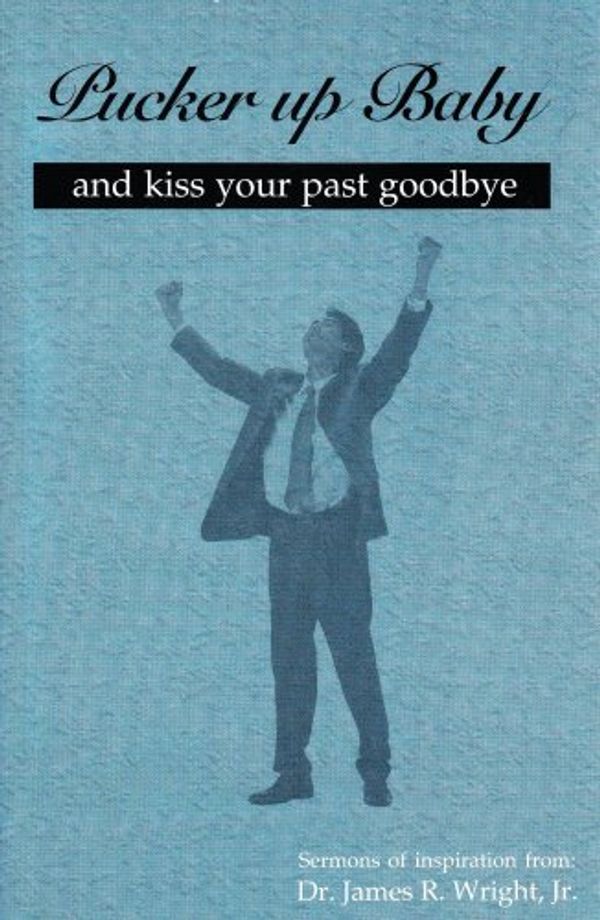 Cover Art for 9780972632409, Pucker Up Baby and Kiss your past goodbye (Sermons of inspiration from: Dr. James R. Wright, Jr. by Jr. Dr. James R. Wright