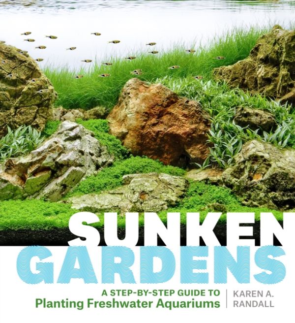 Cover Art for 9781604695922, Sunken Gardens: A Step-By-Step Guide to Planting Freshwater Aquariums by Karen A. Randall