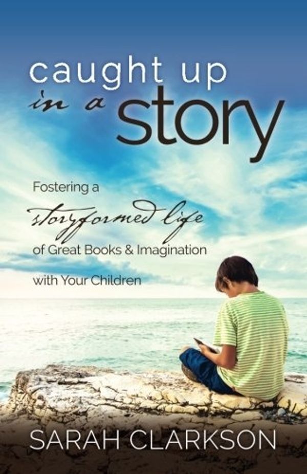 Cover Art for 9781888692259, Caught Up in a Story: Fostering a Storyformed Life of Great Books & Imagination with Your Children by Sarah Clarkson