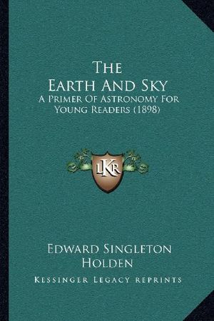 Cover Art for 9781167043093, The Earth and Sky: A Primer of Astronomy for Young Readers (1898) by Edward Singleton Holden