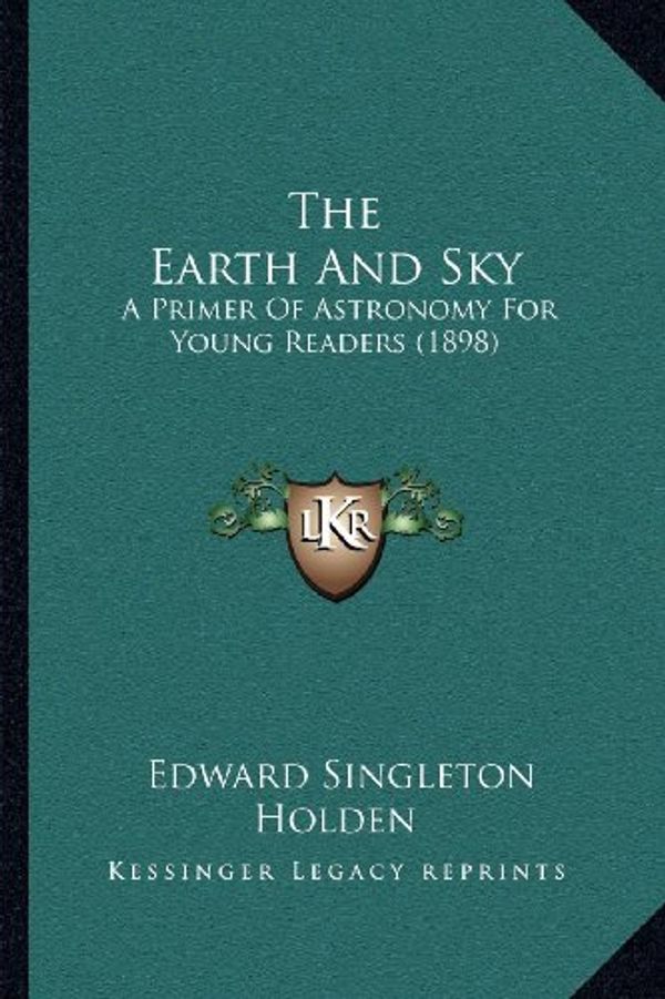 Cover Art for 9781167043093, The Earth and Sky: A Primer of Astronomy for Young Readers (1898) by Edward Singleton Holden