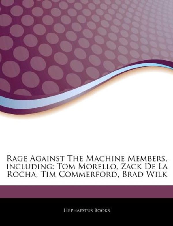Cover Art for 9781243295781, Rage Against The Machine Members, including: Tom Morello, Zack De La Rocha, Tim Commerford, Brad Wilk by Hephaestus Books