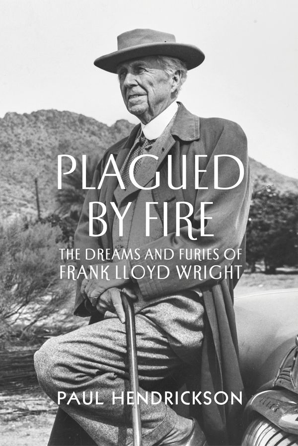 Cover Art for 9781847923103, Plagued By Fire: The Dreams and Furies of Frank Lloyd Wright by Paul Hendrickson