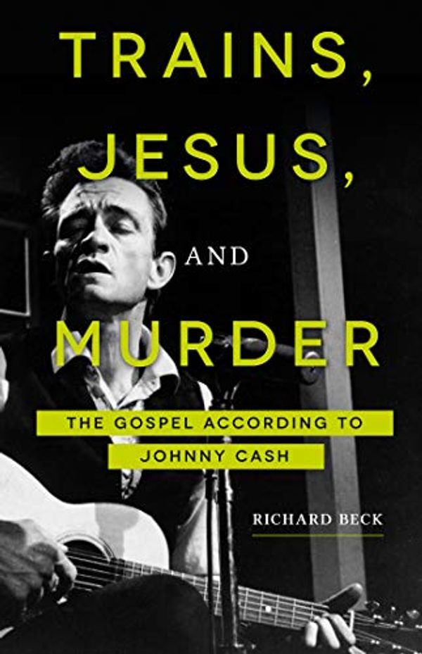 Cover Art for B07NS9XJRT, Trains, Jesus, and Murder: The Gospel according to Johnny Cash by Richard Beck