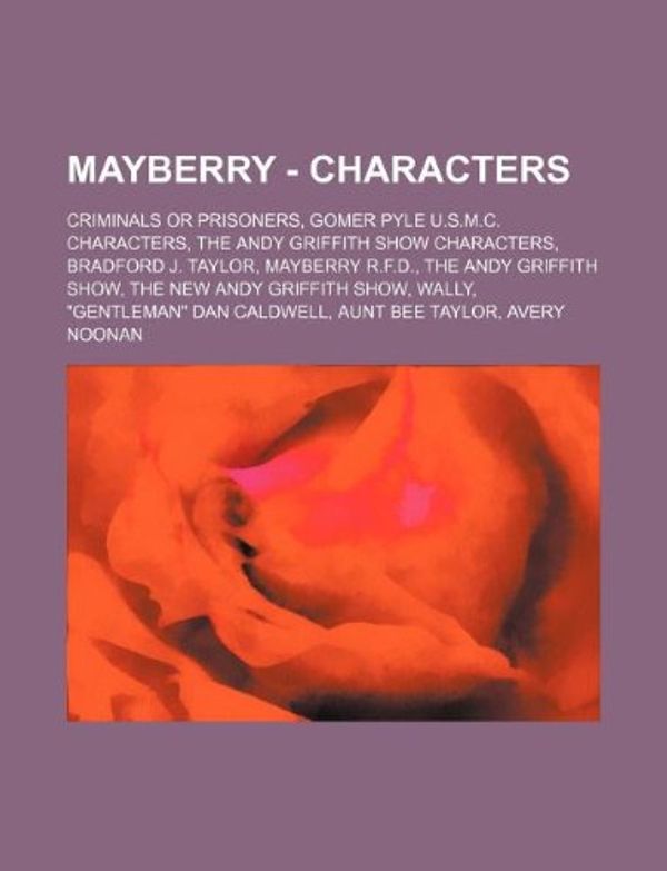 Cover Art for 9781234852023, Mayberry - Characters: Criminals or Prisoners, Gomer Pyle U.S.M.C. Characters, The Andy Griffith Show Characters, Bradford J. Taylor, Mayberry R.F.D., by Source Wikia
