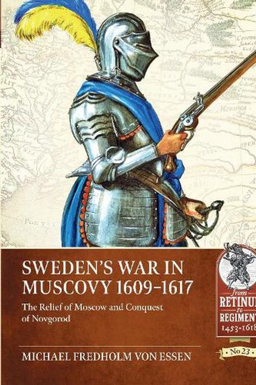 Cover Art for 9781804510087, Sweden’s War in Muscovy, 1609-1617: The Relief of Moscow and Conquest of Novgorod (From Retinue to Regiment) by Fredholm von Essen, Michael