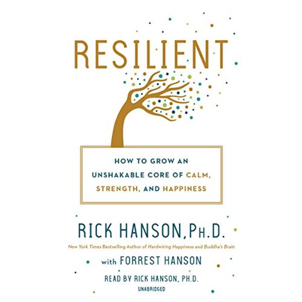 Cover Art for B079T8JQ6V, Resilient: How to Grow an Unshakable Core of Calm, Strength, and Happiness by Rick Hanson, Forrest Hanson