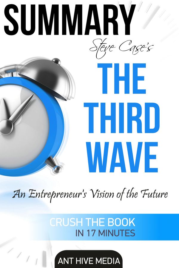 Cover Art for 9781370734382, Summary Steve Case's The Third Wave: An Entrepreneur's Vision of The Future Summary by Ant Hive Media
