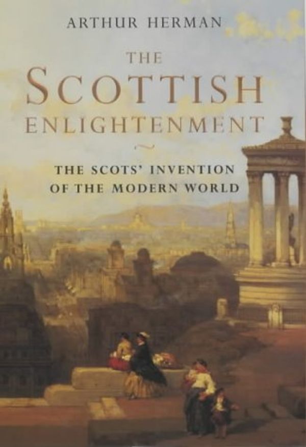 Cover Art for 9781841152752, The Scottish Enlightenment: The Scots' Invention of the Modern World by Arthur Herman