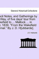 Cover Art for 9781241070489, Pencil Notes, and Gatherings by the Way, of Five Days' Tour from Wakefield to ... Matlock ... in July, 1839. "From the Wakefield Journal." by J. D. H[ubbarde]. by J D Hubbarde