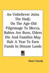 Cover Art for 9781432536596, An Unbeliever Joins the Hadj: On the Age-Old Pilgrimage to Mecca, Babies Are Born, Elders Die and Families May Halt a Year to Earn Funds in Distant by Owen Tweedy
