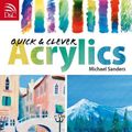 Cover Art for 2370004975863, Quick and Clever Acrylics by Michael Sanders