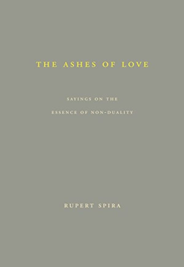 Cover Art for 9780992972615, The Ashes of Love: Sayings on the Essence of Non-Duality by Rupert Spira
