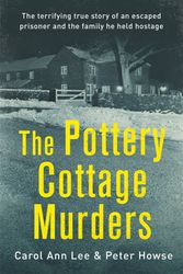 Cover Art for 9781472143938, The Pottery Cottage Murders: The terrifying true story of an escaped prisoner and the family he held hostage by Carol Ann Lee, Peter Howse