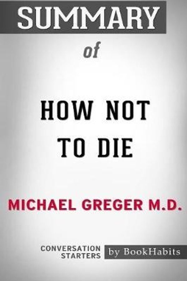 Cover Art for 9781389308857, Summary of How Not to Die by Michael Greger M.D.: Conversation Starters by Bookhabits