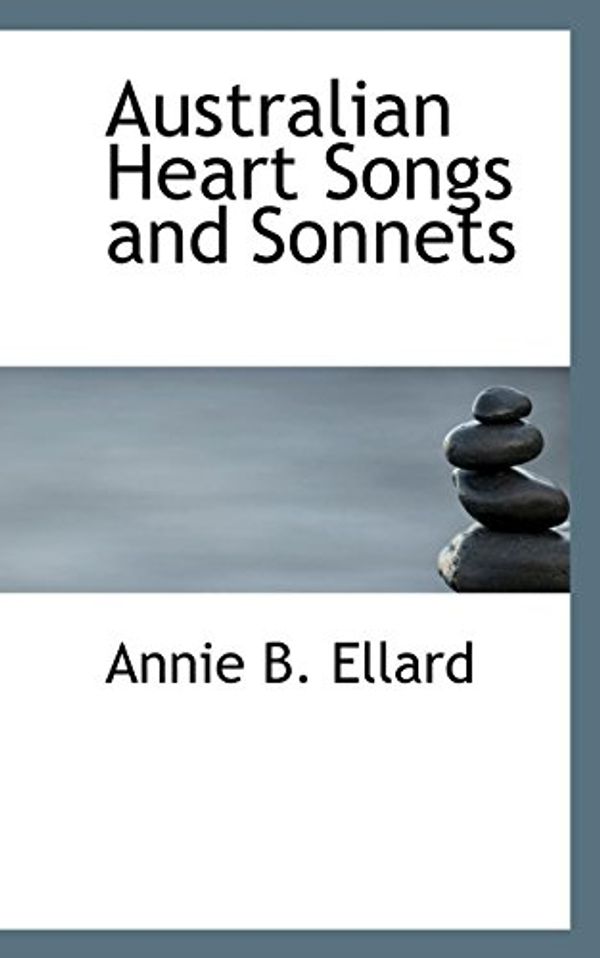 Cover Art for 9781117323312, Australian Heart Songs and Sonnets by Annie B. Ellard