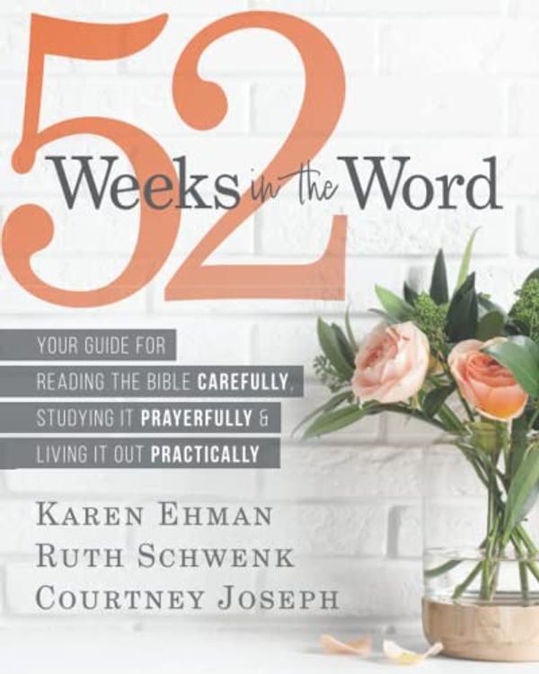 Cover Art for 9798360622598, 52 Weeks in the Word: Your Guide For Reading The Bible Carefully, Studying It Prayerfully & Living It Out Practically by Ehman, Karen, Schwenk, Ruth, Joseph, Courtney