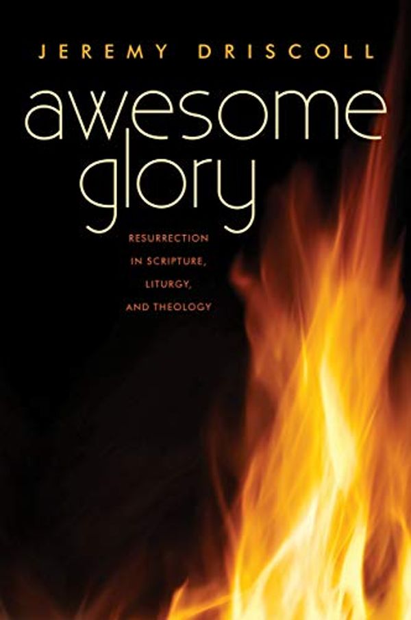 Cover Art for B07MMFQG7G, Awesome Glory: Resurrection in Scripture, Liturgy, and Theology by Jeremy Driscoll