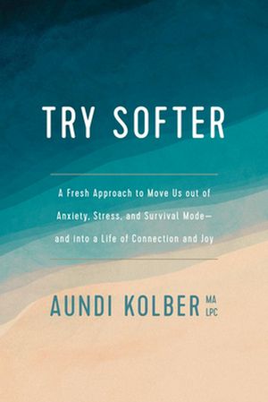 Cover Art for 9781496439659, Try Softer: A Fresh Approach to Move Us out of Anxiety, Stress, and Survival Mode--and into a Life of Connection and Joy by Aundi Kolber