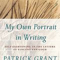 Cover Art for 9781771990455, My Own Portrait in Writing: Self-fashioning in the Letters of Vincent Van Gogh (Athabasca University Press) by Patrick Grant