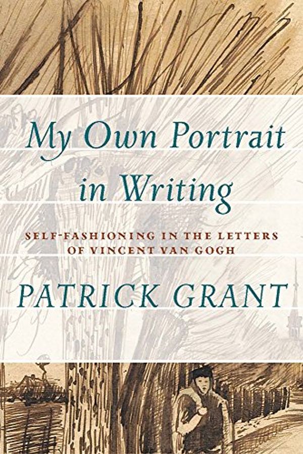 Cover Art for 9781771990455, My Own Portrait in Writing: Self-fashioning in the Letters of Vincent Van Gogh (Athabasca University Press) by Patrick Grant