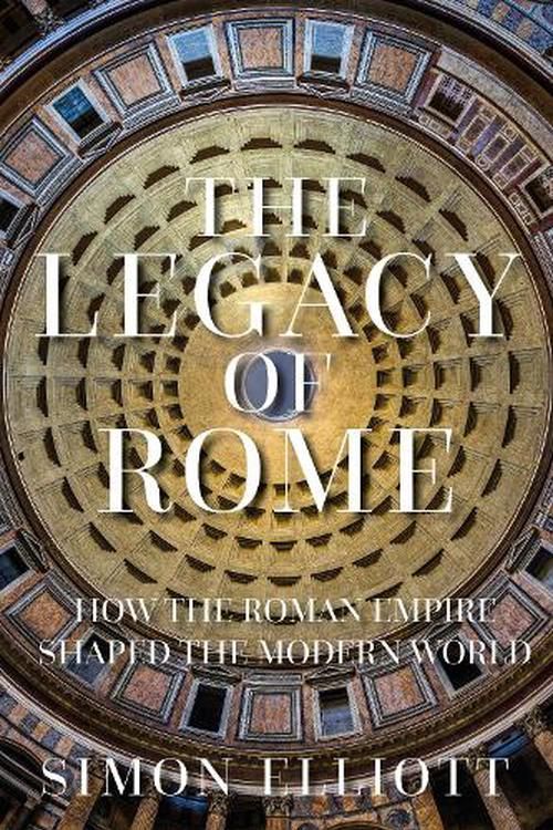 Cover Art for 9780750996662, The Legacy of Rome: How the Roman Empire Shaped the Modern World by Simon Elliott