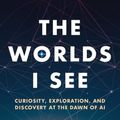 Cover Art for 9781250897930, The Worlds I See: Curiosity, Exploration, and Discovery at the Dawn of AI by Li, Fei-Fei