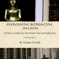 Cover Art for 9780992005009, Overcoming Retroactive Jealousy: A Guide to Getting Over Your Partner's Past and Finding Peace by Zachary Stockill
