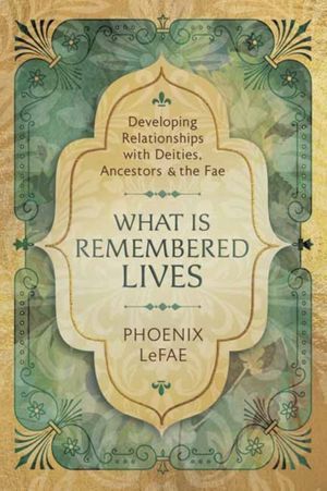 Cover Art for 9780738761114, What Is Remembered, Lives: Developing Relationships with Deities, Ancestors, and the Fae by Phoenix LeFae