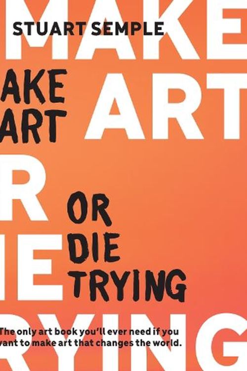 Cover Art for 9780760387030, Make Art or Die Trying: The Only Art Book You'll Ever Need If You Want to Make Art That Changes the World by Stuart Semple